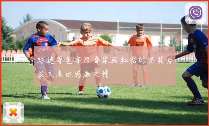 球迷尊重字母哥家庭私密时光其后发文表达感激之情