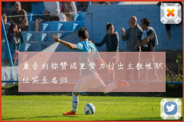 康奈利称赞诺里努力付出主教练职位实至名归